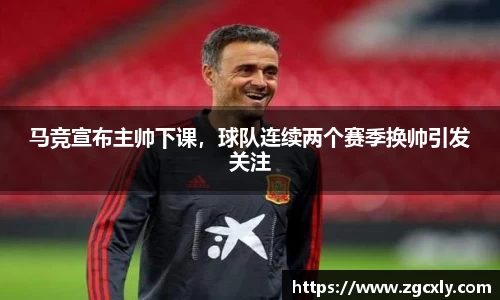 马竞宣布主帅下课，球队连续两个赛季换帅引发关注