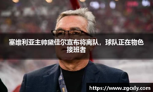 塞维利亚主帅黛佳尔宣布将离队，球队正在物色接班者