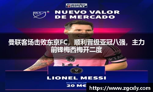 曼联客场击败东京FC，顺利晋级亚冠八强，主力前锋梅西梅开二度
