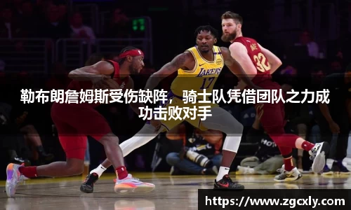 勒布朗詹姆斯受伤缺阵，骑士队凭借团队之力成功击败对手