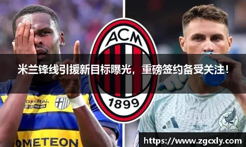 米兰锋线引援新目标曝光，重磅签约备受关注！