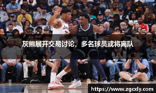 灰熊展开交易讨论，多名球员或将离队
