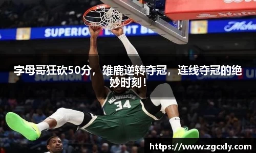 字母哥狂砍50分，雄鹿逆转夺冠，连线夺冠的绝妙时刻！