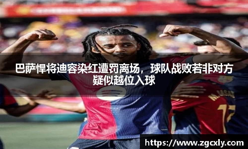 巴萨悍将迪容染红遭罚离场，球队战败若非对方疑似越位入球