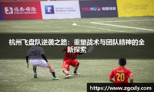 杭州飞盘队逆袭之路：重塑战术与团队精神的全新探索