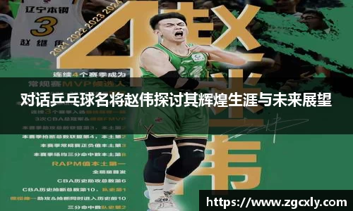 对话乒乓球名将赵伟探讨其辉煌生涯与未来展望