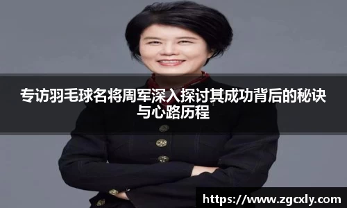 专访羽毛球名将周军深入探讨其成功背后的秘诀与心路历程