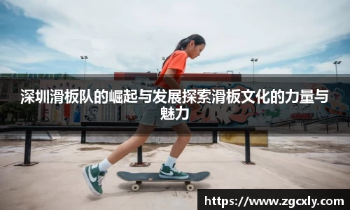 深圳滑板队的崛起与发展探索滑板文化的力量与魅力