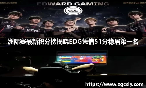 洲际赛最新积分榜揭晓EDG凭借51分稳居第一名