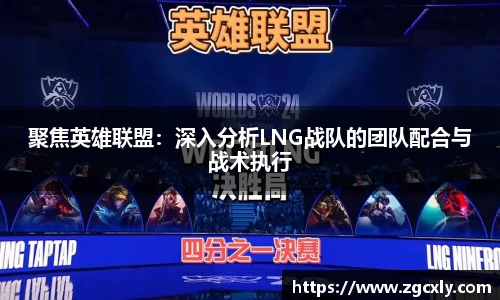 聚焦英雄联盟：深入分析LNG战队的团队配合与战术执行