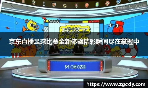 京东直播足球比赛全新体验精彩瞬间尽在掌握中