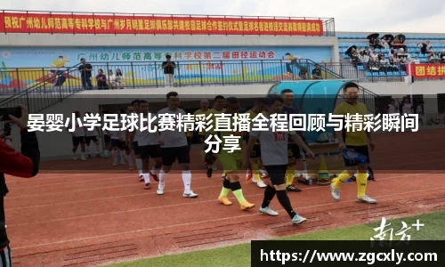 晏婴小学足球比赛精彩直播全程回顾与精彩瞬间分享