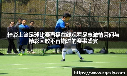精彩上篮足球比赛直播在线观看尽享激情瞬间与精彩回放不容错过的赛事盛宴