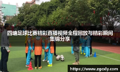 四塘足球比赛精彩直播视频全程回放与精彩瞬间集锦分享