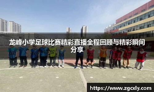 龙峰小学足球比赛精彩直播全程回顾与精彩瞬间分享