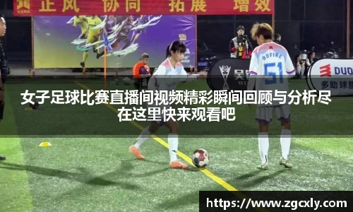 女子足球比赛直播间视频精彩瞬间回顾与分析尽在这里快来观看吧