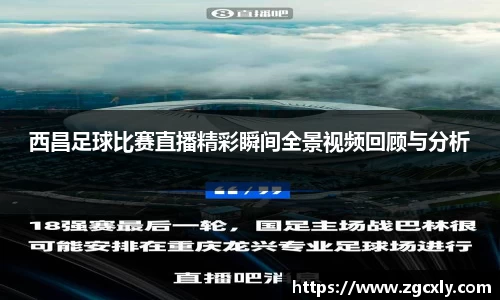 西昌足球比赛直播精彩瞬间全景视频回顾与分析