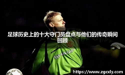 足球历史上的十大守门员盘点与他们的传奇瞬间回顾
