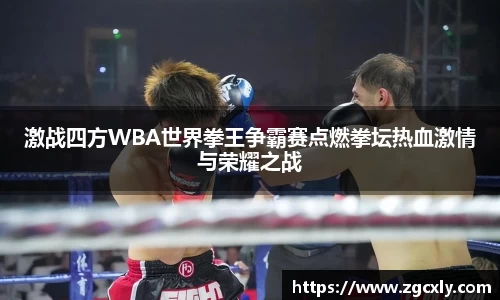 激战四方WBA世界拳王争霸赛点燃拳坛热血激情与荣耀之战