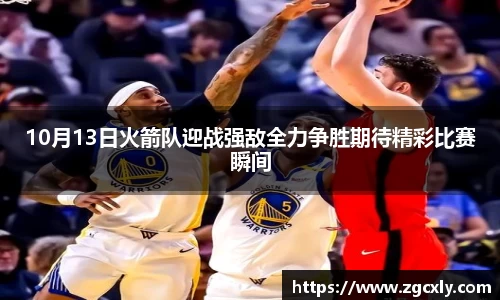 10月13日火箭队迎战强敌全力争胜期待精彩比赛瞬间