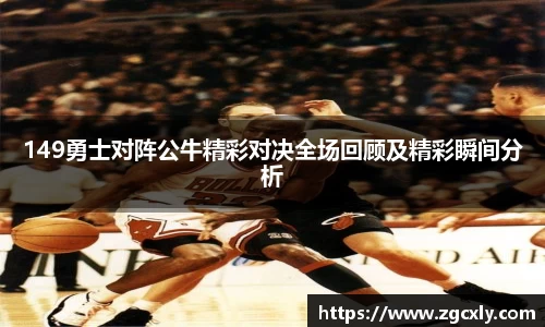 149勇士对阵公牛精彩对决全场回顾及精彩瞬间分析