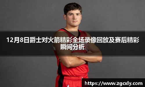 12月8日爵士对火箭精彩全场录像回放及赛后精彩瞬间分析