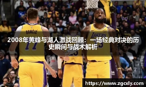 2008年黄蜂与湖人激战回顾：一场经典对决的历史瞬间与战术解析
