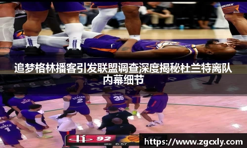 追梦格林播客引发联盟调查深度揭秘杜兰特离队内幕细节