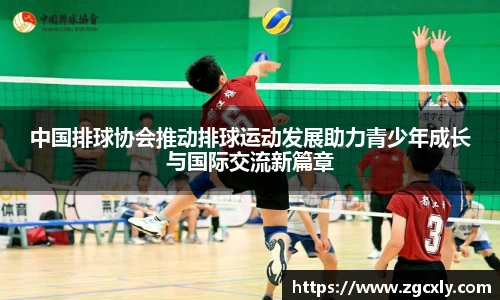中国排球协会推动排球运动发展助力青少年成长与国际交流新篇章