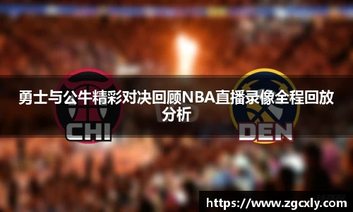 勇士与公牛精彩对决回顾NBA直播录像全程回放分析