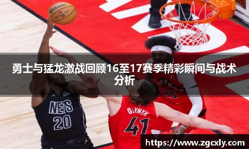 勇士与猛龙激战回顾16至17赛季精彩瞬间与战术分析