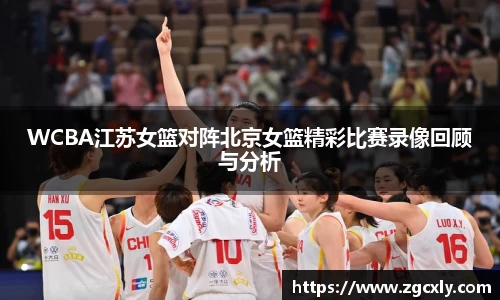 WCBA江苏女篮对阵北京女篮精彩比赛录像回顾与分析