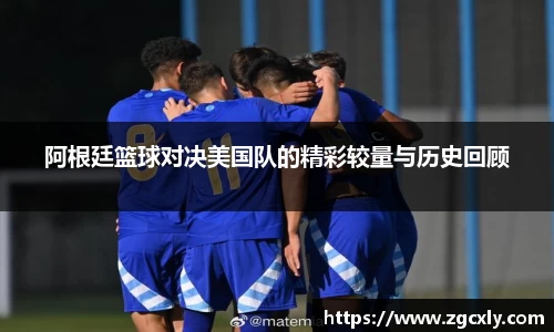 阿根廷篮球对决美国队的精彩较量与历史回顾