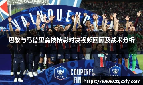 巴黎与马德里竞技精彩对决视频回顾及战术分析
